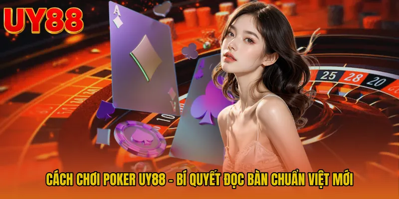 Cách Chơi Poker UY88 - Bí Quyết Đọc Bàn Chuẩn Việt Mới
